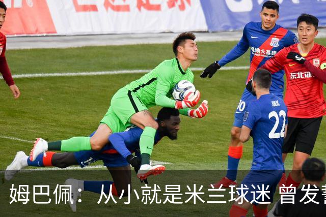 姆巴佩：从小就是米兰球迷 曾发誓去意甲只为米兰踢