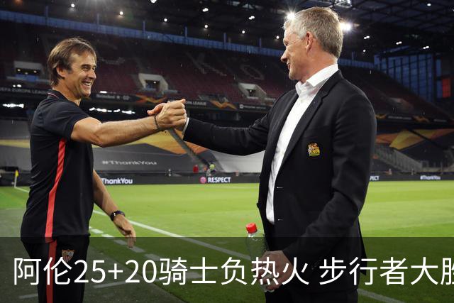 阿伦25+20骑士负热火 步行者大胜送活塞4连败